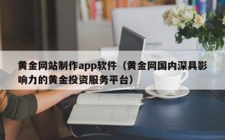 垦利黄金网站制作app软件（黄金网国内深具影响力的黄金投资服务平台）