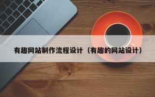 垦利有趣网站制作流程设计（有趣的网站设计）