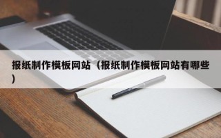 垦利报纸制作模板网站（报纸制作模板网站有哪些）