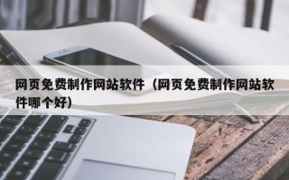 垦利网页免费制作网站软件（网页免费制作网站软件哪个好）