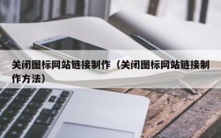 垦利关闭图标网站链接制作（关闭图标网站链接制作方法）