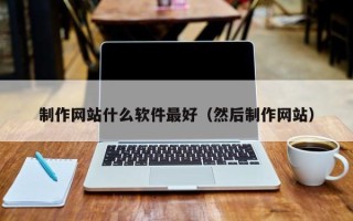 垦利制作网站什么软件最好（然后制作网站）