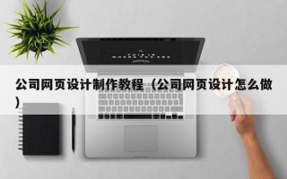 垦利公司网页设计制作教程（公司网页设计怎么做）