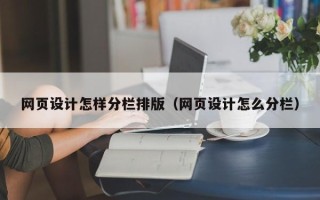 垦利网页设计怎样分栏排版（网页设计怎么分栏）