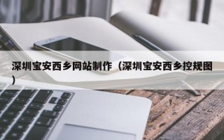 垦利深圳宝安西乡网站制作（深圳宝安西乡控规图）