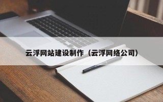 垦利云浮网站建设制作（云浮网络公司）