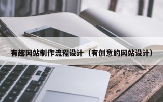 垦利有趣网站制作流程设计（有创意的网站设计）